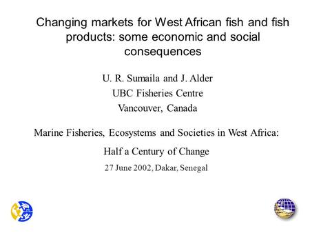 U. R. Sumaila and J. Alder UBC Fisheries Centre Vancouver, Canada Marine Fisheries, Ecosystems and Societies in West Africa: Half a Century of Change 27.