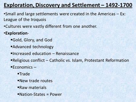 Exploration, Discovery and Settlement – 1492-1700 Small and large settlements were created in the Americas – Ex: League of the Iroquois Cultures were vastly.