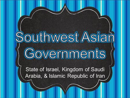 State of Israel, Kingdom of Saudi Arabia, & Islamic Republic of Iran.