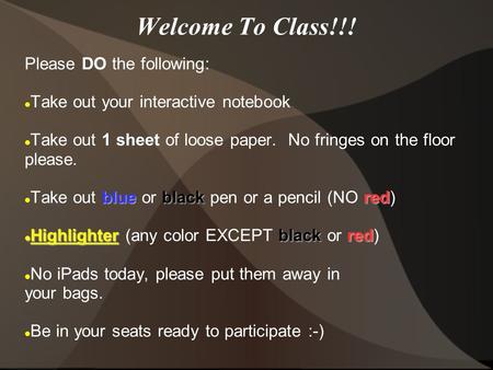 Welcome To Class!!! Please DO the following: Take out your interactive notebook Take out 1 sheet of loose paper. No fringes on the floor please. blueblackred.