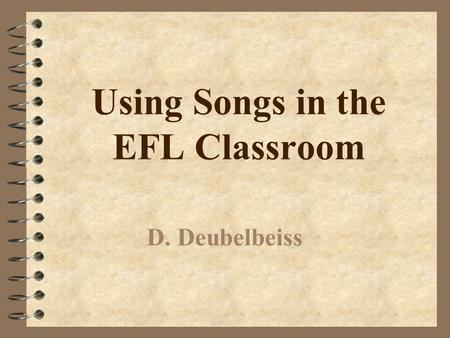 Using Songs in the EFL Classroom D. Deubelbeiss Why use songs when teaching?