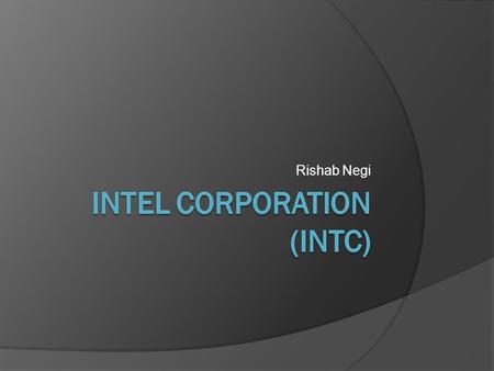 Rishab Negi. Intel Corporation: Background  Produces microprocessors, motherboard chipsets, network interface controllers, flash memory, and graphics.