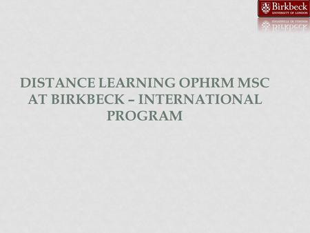 DISTANCE LEARNING OPHRM MSC AT BIRKBECK – INTERNATIONAL PROGRAM.