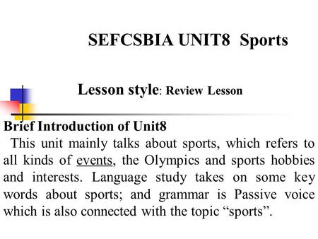 SEFCSBIA UNIT8 Sports Lesson style : Review Lesson Brief Introduction of Unit8 This unit mainly talks about sports, which refers to all kinds of events,