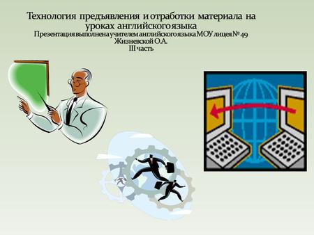 Технология предъявления и отработки материала на уроках английского языка Презентация выполнена учителем английского языка МОУ лицея № 49 Жизневской.