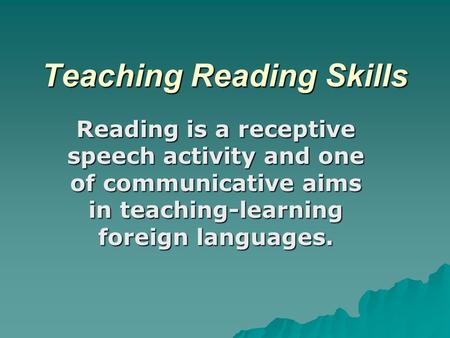 Teaching Reading Skills Reading is a receptive speech activity and one of communicative aims in teaching-learning foreign languages.