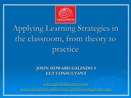 Applying Learning Strategies in the classroom, from theory to practice JOHN HOWARD GALINDO S ELT CONSULTANT