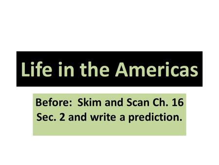 Life in the Americas Before: Skim and Scan Ch. 16 Sec. 2 and write a prediction.