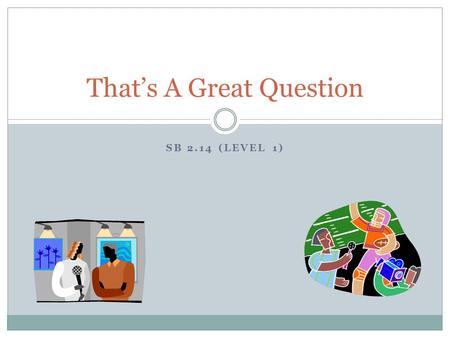 SB 2.14 (LEVEL 1) That’s A Great Question. SUGGESTED Learning Strategies : Marking the Text, Oral Reading, Prewriting, Rereading, Role Playing, Skimming/Scanning,