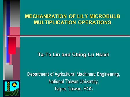 MECHANIZATION OF LILY MICROBULB MULTIPLICATION OPERATIONS Ta-Te Lin and Ching-Lu Hsieh Department of Agricultural Machinery Engineering, National Taiwan.