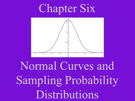 Chapter Six Normal Curves and Sampling Probability Distributions.