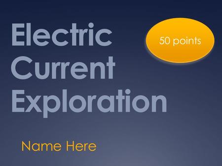 Electric Current Exploration Name Here 50 points.