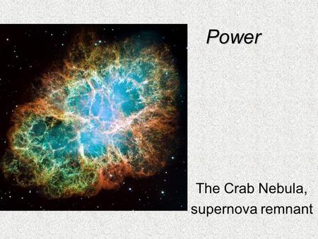 Power The Crab Nebula, supernova remnant. Power Like work, we’ve all heard about power But what is it?