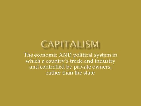 The economic AND political system in which a country’s trade and industry and controlled by private owners, rather than the state.