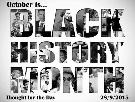 October is… Thought for the Day28/9/2015. What is Black History Month? Black History Month’s purpose is nicely summed up in these words by the former.