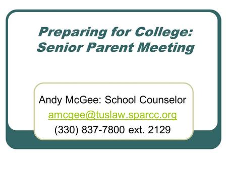 Preparing for College: Senior Parent Meeting Andy McGee: School Counselor (330) 837-7800 ext. 2129.