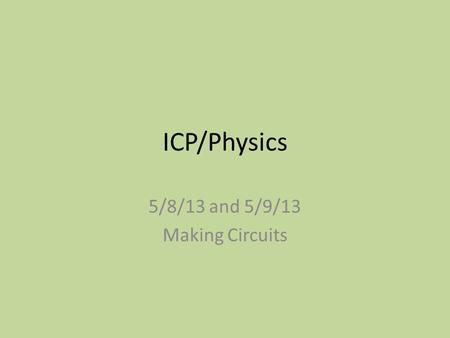 ICP/Physics 5/8/13 and 5/9/13 Making Circuits. Warmup Wednesday 1)What is the voltage of a circuit with a resistance of 5 ohms and a current of 6 amps?