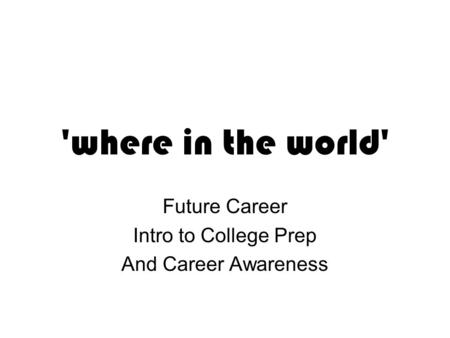 'where in the world' Future Career Intro to College Prep And Career Awareness.