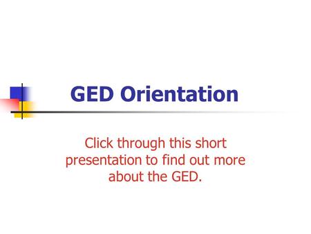 GED Orientation Click through this short presentation to find out more about the GED.