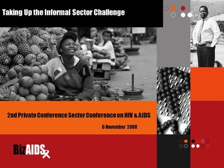 Taking Up the Informal Sector Challenge 6 November 2008 2nd Private Conference Sector Conference on HIV & AIDS.