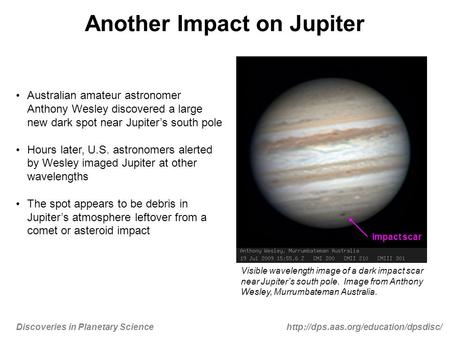 Discoveries in Planetary Sciencehttp://dps.aas.org/education/dpsdisc/ Another Impact on Jupiter Australian amateur astronomer Anthony Wesley discovered.