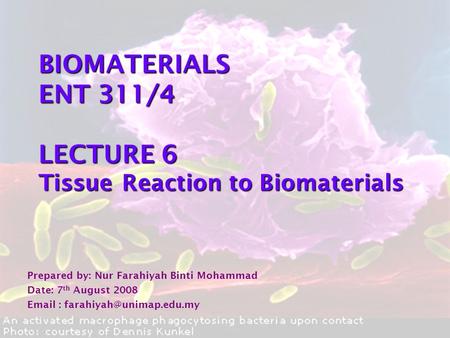 BIOMATERIALS ENT 311/4 LECTURE 6 Tissue Reaction to Biomaterials Prepared by: Nur Farahiyah Binti Mohammad Date: 7 th August 2008