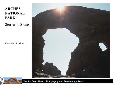 Unit 9 – Deep Time I: Stratigraphy and Sedimentary Record ARCHES NATIONAL PARK: Stories in Stone Photos by R. Alley.