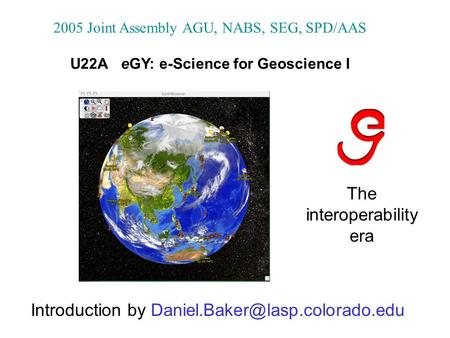 The interoperability era 2005 Joint Assembly AGU, NABS, SEG, SPD/AAS U22A eGY: e-Science for Geoscience I Introduction by