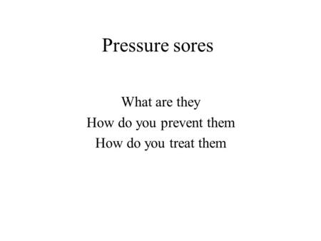 Pressure sores What are they How do you prevent them How do you treat them.