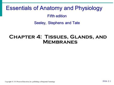 Essentials of Anatomy and Physiology Fifth edition Seeley, Stephens and Tate Slide 2.1 Copyright © 2003 Pearson Education, Inc. publishing as Benjamin.