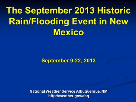 National Weather Service The September 2013 Historic Rain/Flooding Event in New Mexico September 9-22, 2013 National Weather Service Albuquerque, NM