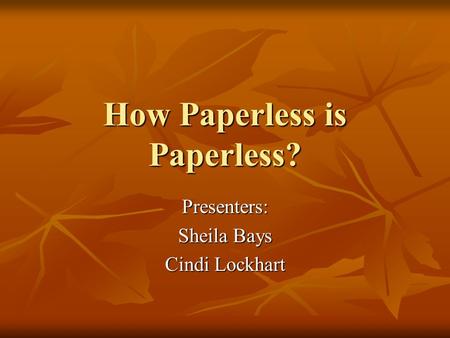 How Paperless is Paperless? Presenters: Sheila Bays Cindi Lockhart.