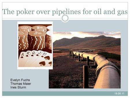 19.05.11 The poker over pipelines for oil and gas Evelyn Fuchs Thomas Maier Ines Sturm.