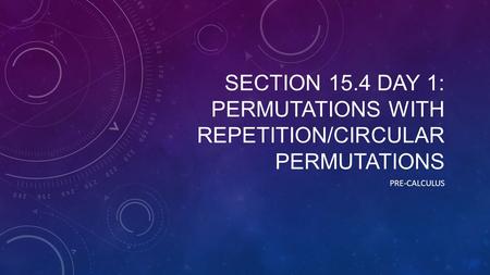 SECTION 15.4 DAY 1: PERMUTATIONS WITH REPETITION/CIRCULAR PERMUTATIONS PRE-CALCULUS.