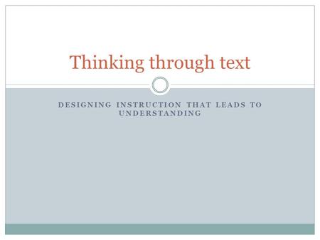 DESIGNING INSTRUCTION THAT LEADS TO UNDERSTANDING Thinking through text.