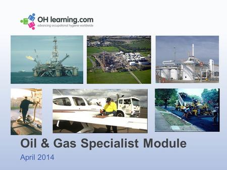 Oil & Gas Specialist Module April 2014. Background Aimed at people with occupational hygiene qualifications who want to work in the oil and gas (Petroleum)