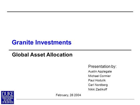 0 Presentation by: Austin Applegate Michael Cormier Paul Hodulik Carl Nordberg Nikki Zadikoff Global Asset Allocation February, 26 2004 Granite Investments.