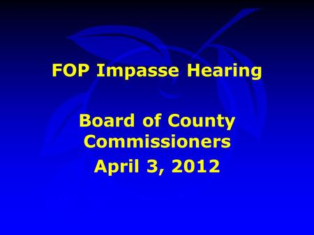 FOP Impasse Hearing Board of County Commissioners April 3, 2012.