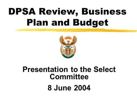 Presentation to the Select Committee 8 June 2004 DPSA Review, Business Plan and Budget.