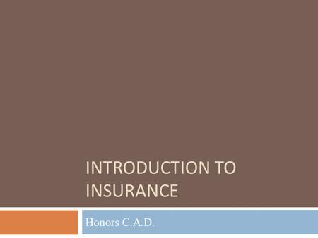 INTRODUCTION TO INSURANCE Honors C.A.D.. Objectives  Define the concept of “insurance.”  Understand the key components an insurance policy, as well.