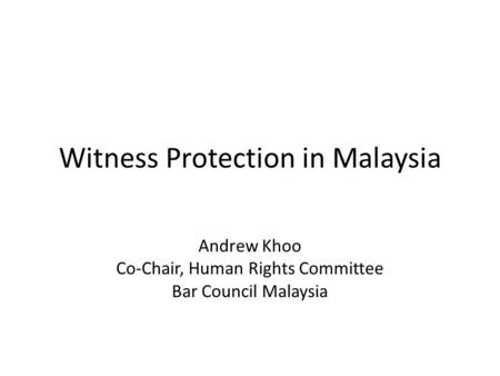 Witness Protection in Malaysia Andrew Khoo Co-Chair, Human Rights Committee Bar Council Malaysia.