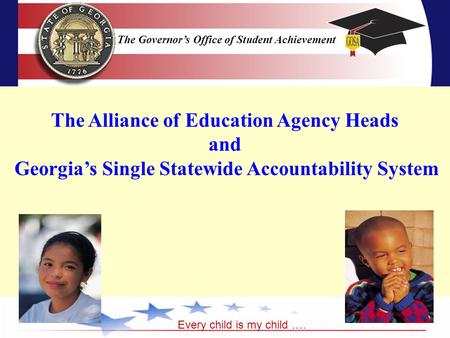 The Governor’s Office of Student Achievement Every child is my child …. The Governor’s Office of Student Achievement The Alliance of Education Agency Heads.