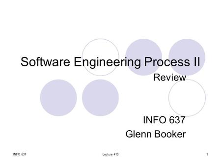 INFO 637Lecture #101 Software Engineering Process II Review INFO 637 Glenn Booker.