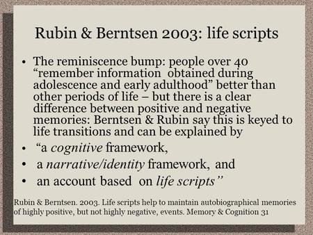 Rubin & Berntsen 2003: life scripts The reminiscence bump: people over 40 “remember information obtained during adolescence and early adulthood” better.