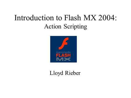 Introduction to Flash MX 2004: Action Scripting Lloyd Rieber.