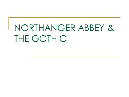 NORTHANGER ABBEY & THE GOTHIC. The Gothic Old building in antique style/ gothic windows Innocent heroine Villain Hero whose identity/integrity is doubted.