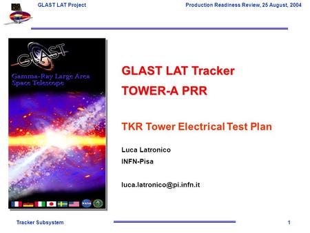 Tracker Subsystem1 GLAST LAT Project Production Readiness Review, 25 August, 2004 GLAST LAT Tracker TOWER-A PRR TKR Tower Electrical Test Plan Luca Latronico.