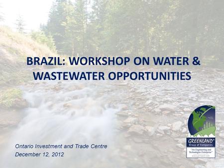 BRAZIL: WORKSHOP ON WATER & WASTEWATER OPPORTUNITIES Ontario Investment and Trade Centre December 12, 2012.