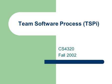 Team Software Process (TSPi) CS4320 Fall 2002. TSP Strategy Provide a simple process framework based on the PSP. Use modest, well-defined problems. Develop.