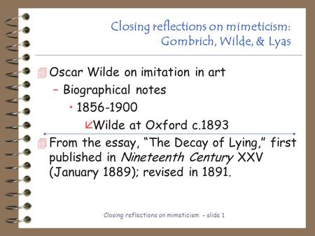 Closing reflections on mimeticism - slide 1 Closing reflections on mimeticism: Gombrich, Wilde, & Lyas 4 Oscar Wilde on imitation in art –Biographical.